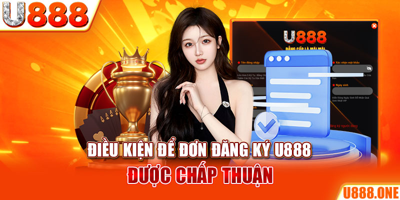 Điều kiện để đơn đăng ký U888 được chấp thuận