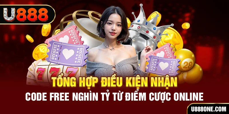 Tổng hợp điều kiện nhận code free nghìn tỷ từ điểm cược online